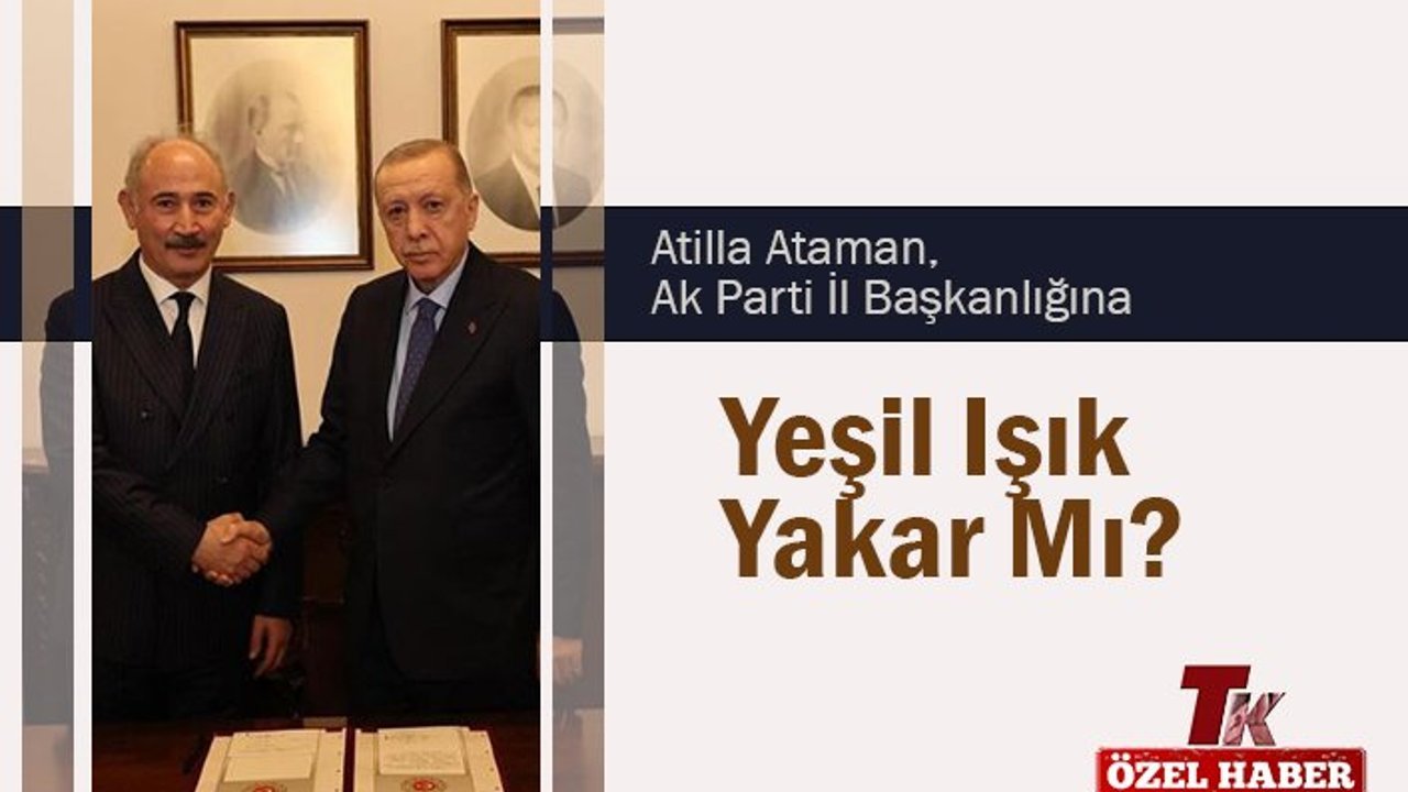 ATİLLA ATAMAN, AK PARTİ İL BAŞKANLIĞINA YEŞİL IŞIK YAKAR MI?