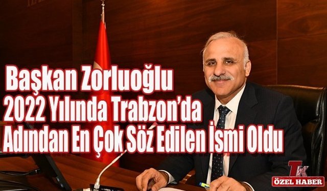 BAŞKAN ZORLUOĞLU 2022 YILINDA TRABZON’DA ADINDAN EN ÇOK SÖZ EDİLEN İSMİ OLDU