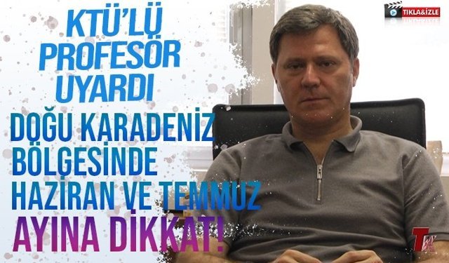 DOĞU KARADENİZ BÖLGESİNDE HAZİRAN VE TEMMUZ AYINA DİKKAT!