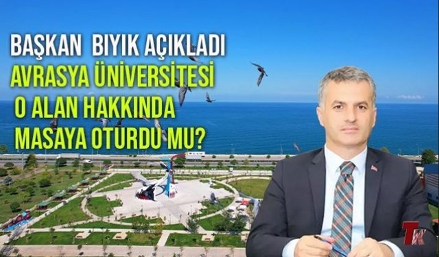 YOMRA BELEDİYE BAŞKANI BIYIK AÇIKLADI; AVRASYA ÜNİVERSİTESİ O ALAN HAKKINDA MASAYA OTURDU MU?