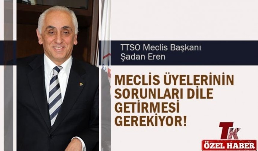 ŞADAN EREN "MECLİS ÜYELERİNİN SORUNLARI DİLE GETİRMESİ GEREKİYOR"