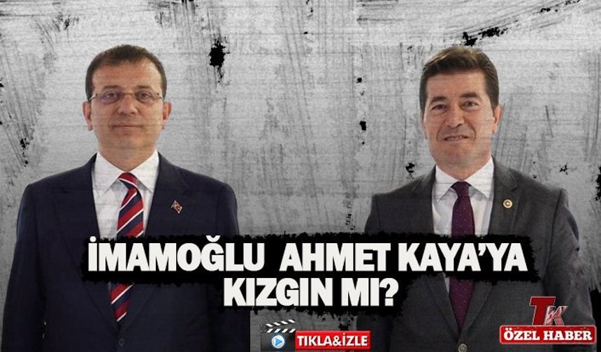 İMAMOĞLU AHMET KAYA’YA KIZGIN MI?